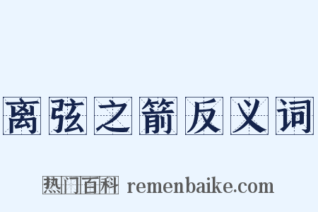 离弦之箭反义词是什么意思的图片